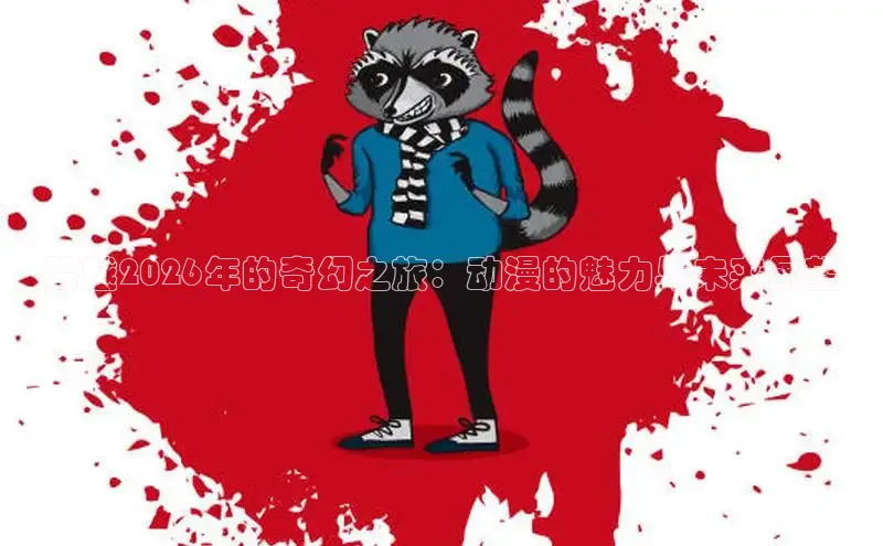 跨越2026年的奇幻之旅：动漫的魅力与未来展望